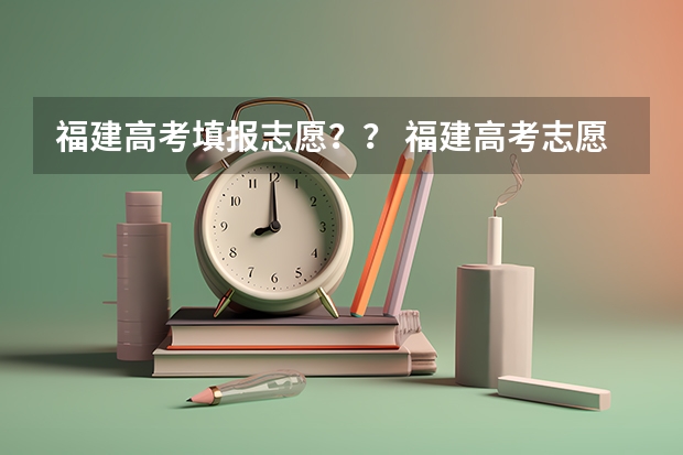 福建高考填报志愿？？ 福建高考志愿填报网址入口