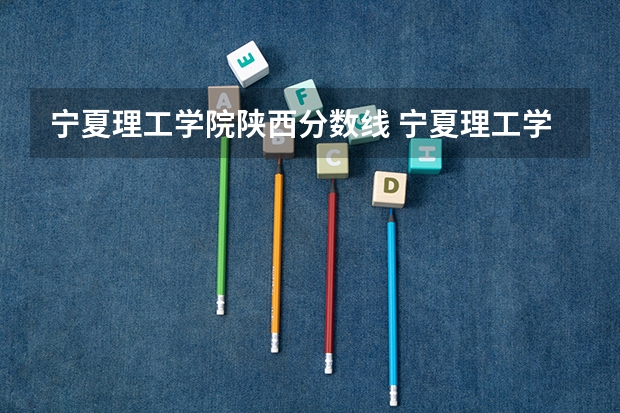 宁夏理工学院陕西分数线 宁夏理工学院2023分数线