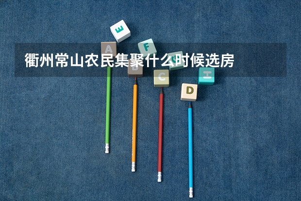 衢州常山农民集聚什么时候选房
