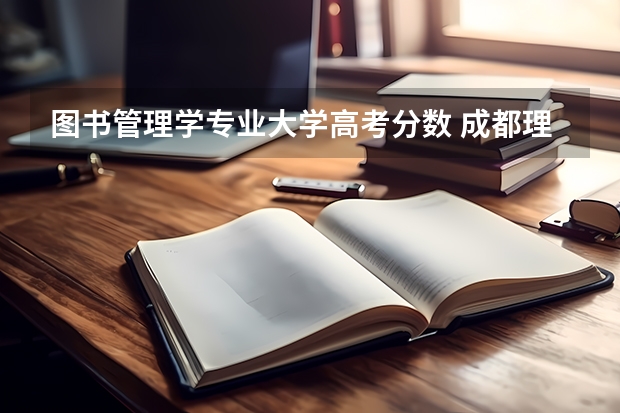 图书管理学专业大学高考分数 成都理工大学专业排名及分数线