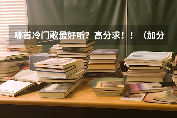 哪首冷门歌最好听?高分求!!(加分) 高考加分