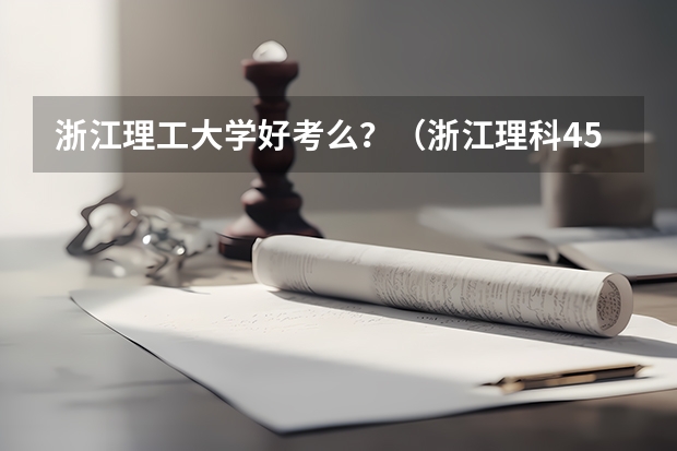 浙江理工大学好考么？（浙江理科450能进浙江理工大学科技与艺术学院有希望么）