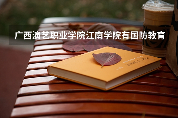 广西演艺职业学院江南学院有国防教育的图片吗？
