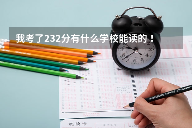 我考了232分有什么学校能读的 !!!!!!!!!