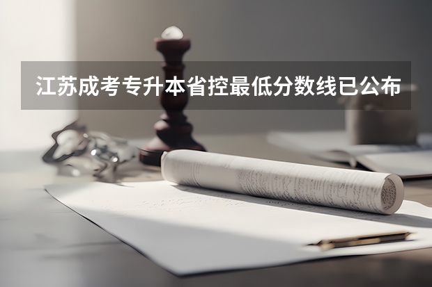 江苏成考专升本省控最低分数线已公布？ 河南省二本征集志愿学校名单