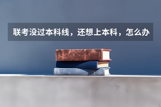 联考没过本科线,还想上本科,怎么办?