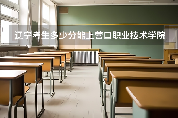 辽宁考生多少分能上营口职业技术学院