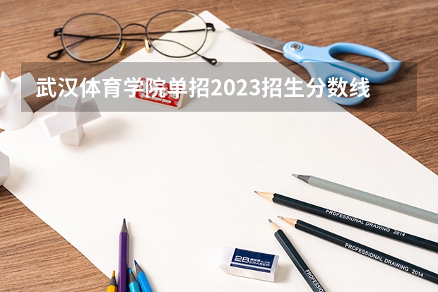武汉体育学院单招2023招生分数线 武汉体育学院分数线