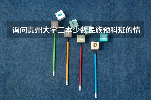 询问贵州大学二本少数民族预科班的情况（贵州本科分数线差7分，填少数民族预科班录取的几率大不大？）