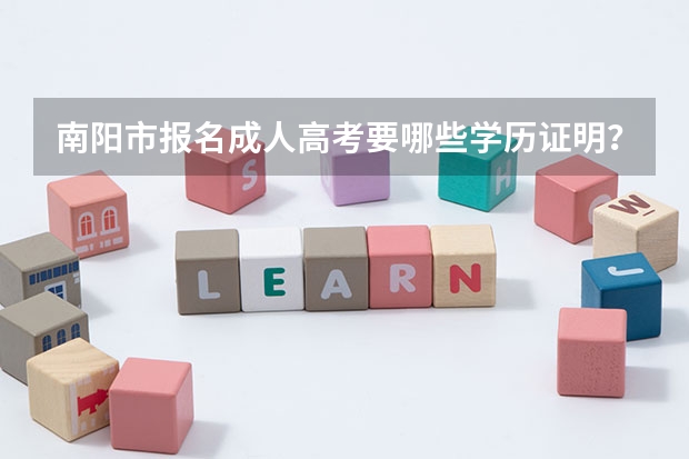 南阳市报名成人高考要哪些学历证明？