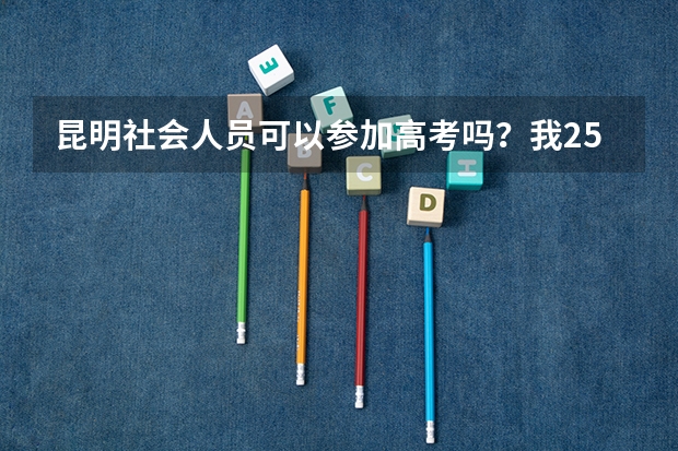 昆明社会人员可以参加高考吗?我25岁,想自学参加明年的高考,请问具体程序是什么