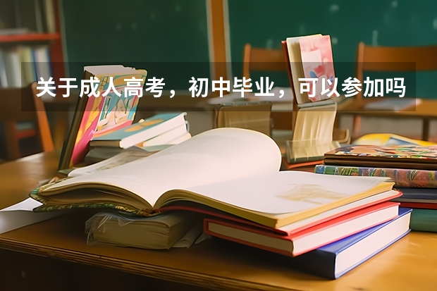 关于成人高考，初中毕业，可以参加吗？(初中学历如何参加成人高考)？