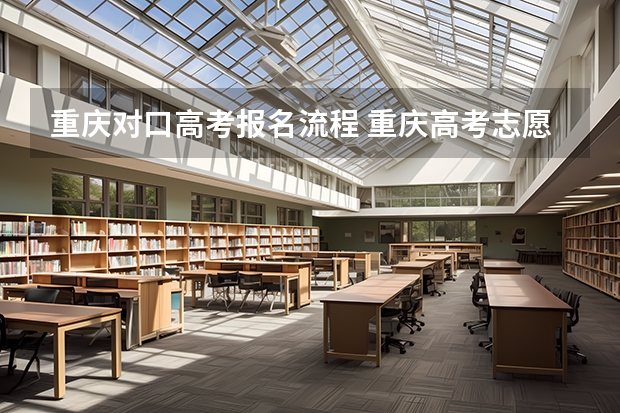 重庆对口高考报名流程 重庆高考志愿填报的流程是怎样的？
