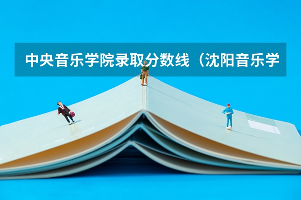 中央音乐学院录取分数线（沈阳音乐学院附属高中分数线）