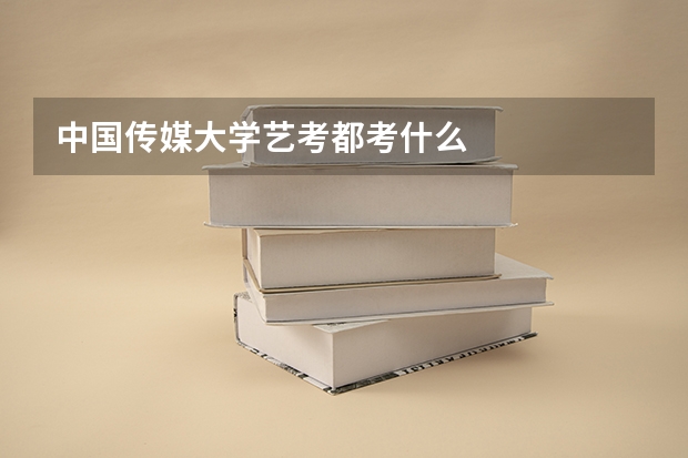 中国传媒大学艺考都考什么
