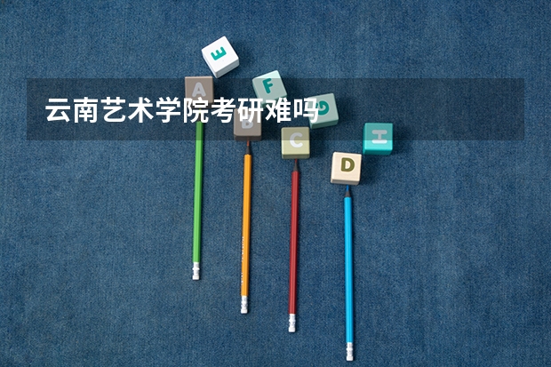 云南艺术学院考研难吗