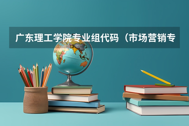 广东理工学院专业组代码（市场营销专业代码）
