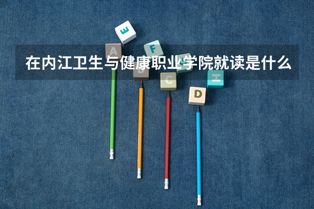 在内江卫生与健康职业学院就读是什么体验?