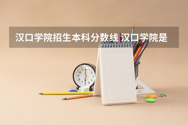 汉口学院招生本科分数线 汉口学院是公办还是民办
