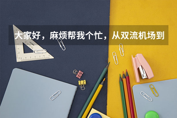 大家好，麻烦帮我个忙，从双流机场到锦江区公安局要怎么走啊，那附近有没有实惠的酒店，谢谢！