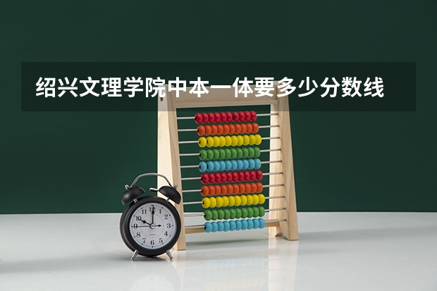 绍兴文理学院中本一体要多少分数线