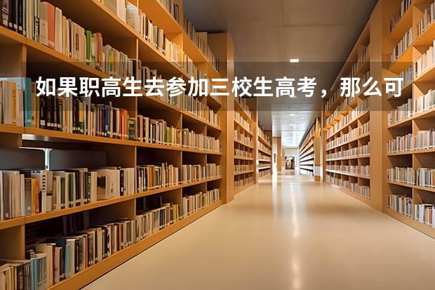 如果职高生去参加三校生高考，那么可以读普通的专科学校吗