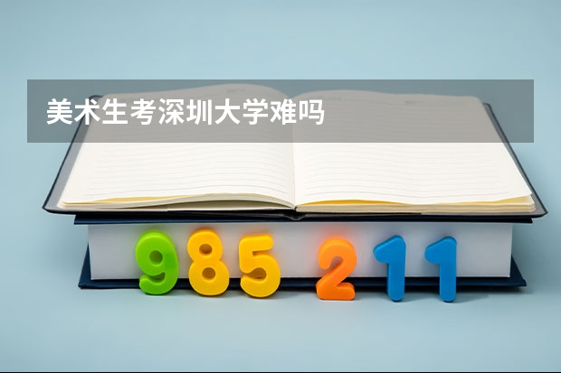 美术生考深圳大学难吗