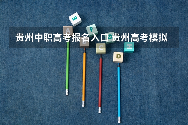 贵州中职高考报名入口 贵州高考模拟志愿填报网址登陆入口和时间安排