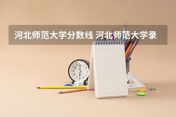 河北师范大学分数线 河北师范大学录取分数线