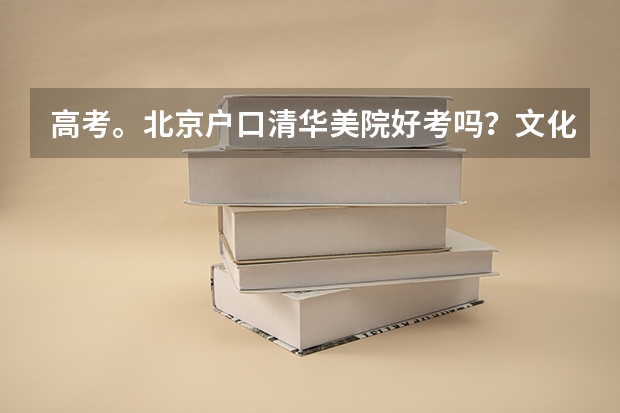 高考。北京户口清华美院好考吗？文化分多少，专业分多少。