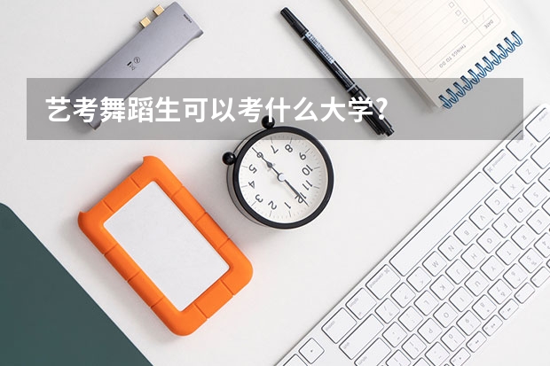 艺考舞蹈生可以考什么大学?