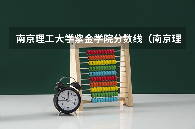 南京理工大学紫金学院分数线（南京理工大学紫金学院2023分数线）