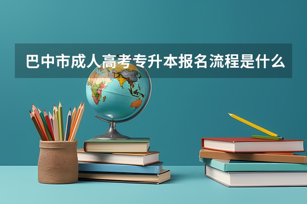 巴中市成人高考专升本报名流程是什么?