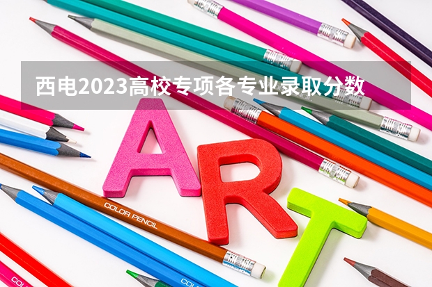 西电2023高校专项各专业录取分数线（今年西电录取分数线）