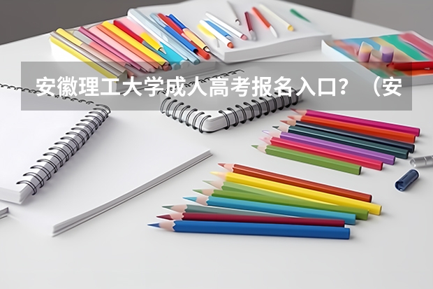 安徽理工大学成人高考报名入口？（安徽科技学院成人高考报名入口？）