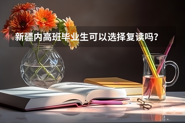 新疆内高班毕业生可以选择复读吗？