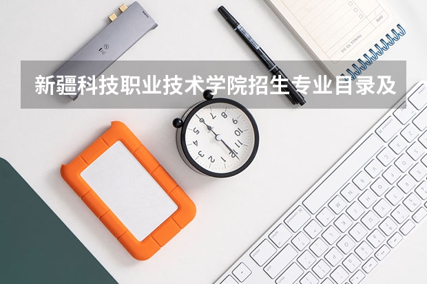新疆科技职业技术学院招生专业目录及有哪些院系(参考)