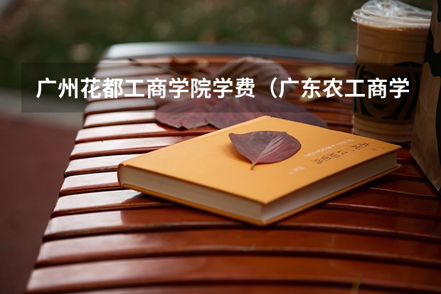 广州花都工商学院学费（广东农工商学院分数线）