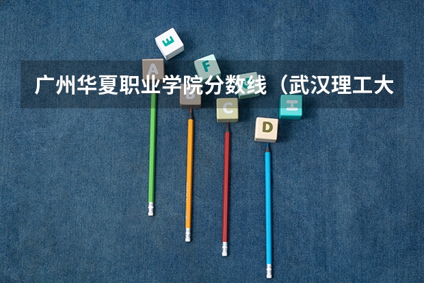广州华夏职业学院分数线（武汉理工大学华夏学院）
