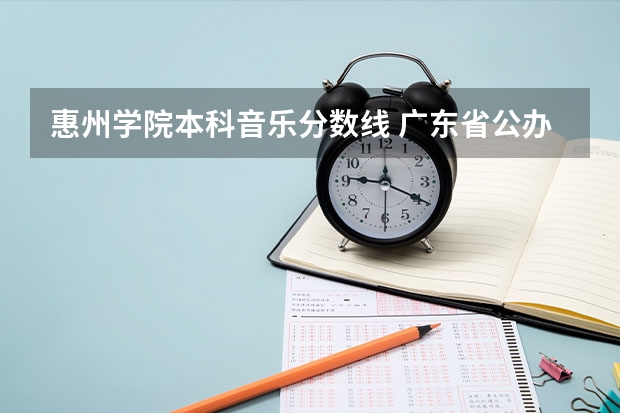 惠州学院本科音乐分数线 广东省公办大学排名及分数线