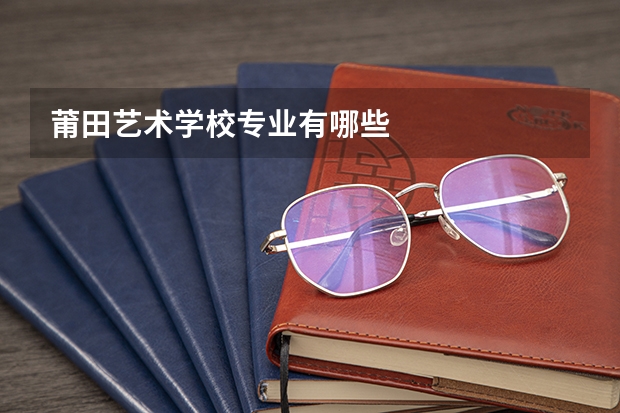 莆田艺术学校专业有哪些