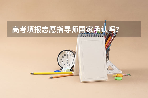 高考填报志愿指导师国家承认吗？
