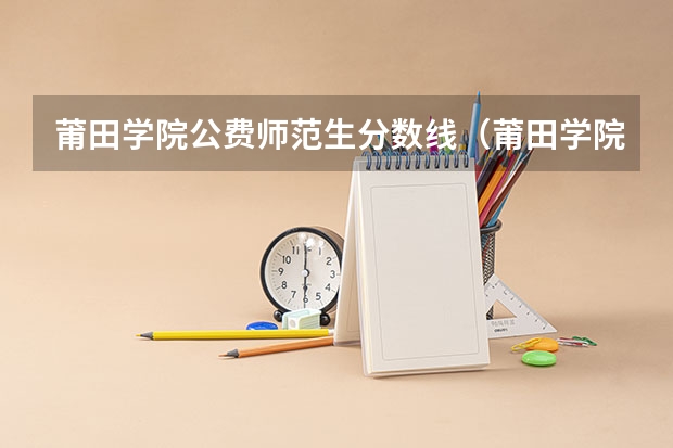 莆田学院公费师范生分数线（莆田学院临床录取分数线）