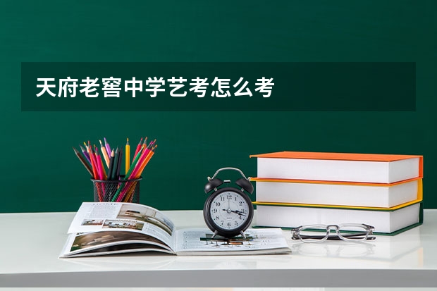 天府老窖中学艺考怎么考