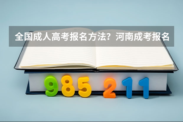 全国成人高考报名方法?河南成考报名入口官网?(2023年各省成考网上报名入口及网址?)