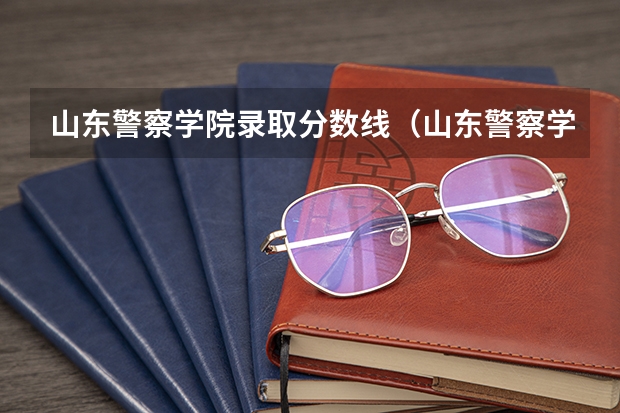 山东警察学院录取分数线（山东警察学院分数线）