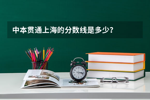 中本贯通上海的分数线是多少？