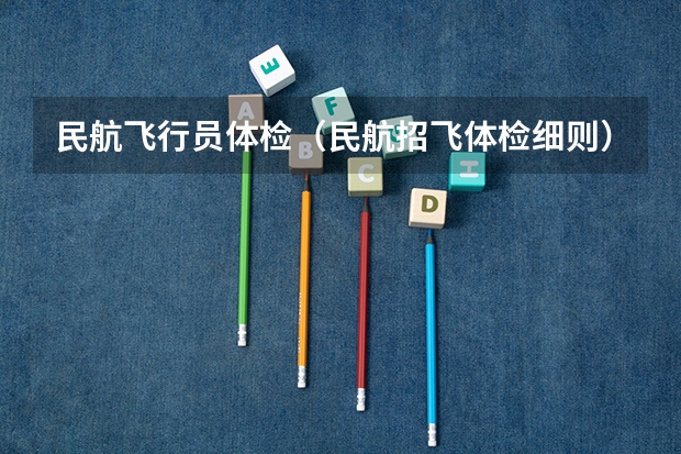 民航飞行员体检(民航招飞体检细则)