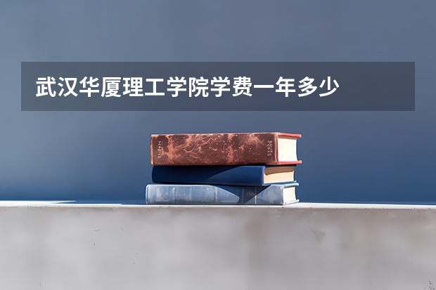 武汉华厦理工学院学费一年多少