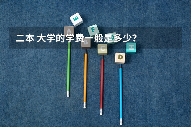 二本 大学的学费一般是多少？